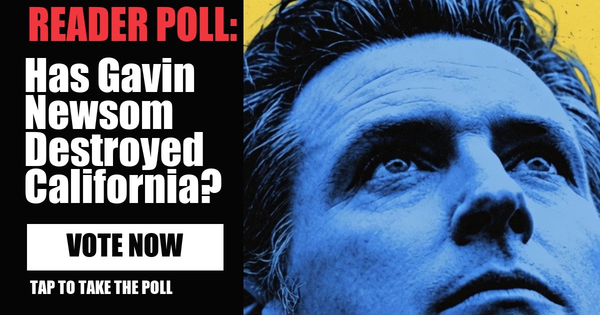 READER POLL: Has Gavin Newsom Destroyed California? vote now