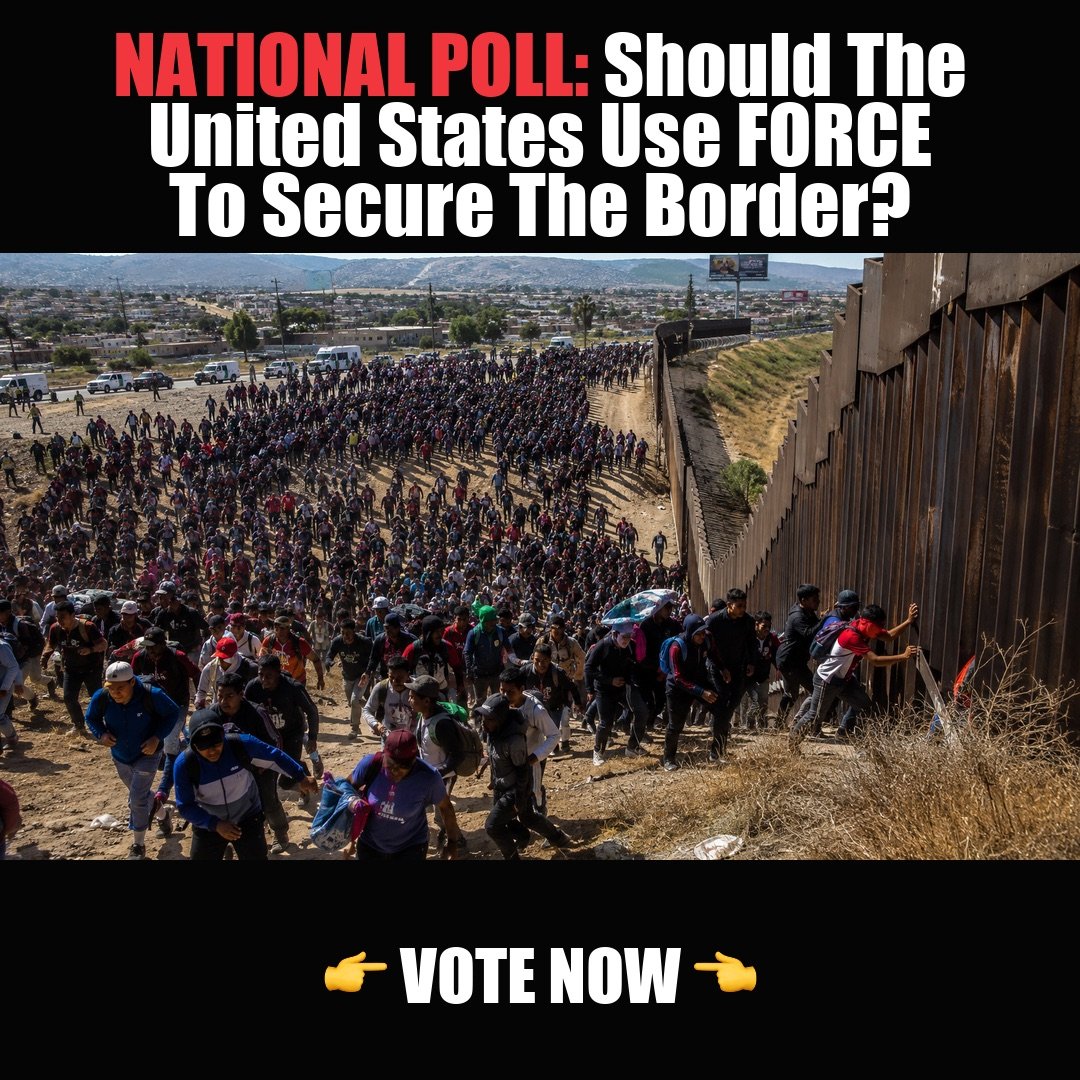 NATIONAL POLL: Should The United States Use FORCE To Secure The Border? vote now